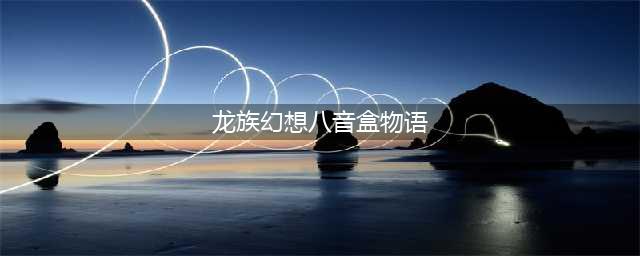 《龙族幻想》金色异闻八音盒物语怎么触发 金色异闻八音盒物语触发攻略(龙族幻想八音盒物语)