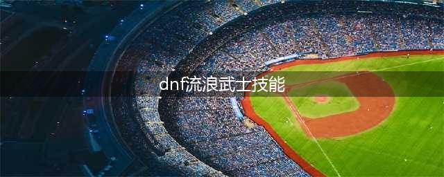 《DNF》极诣流浪武士技能是什么 极诣流浪武士技能介绍(dnf流浪武士技能)