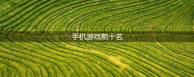 最好玩的手游排行榜2022前十名 超好玩的手游有哪些(手机游戏前十名)