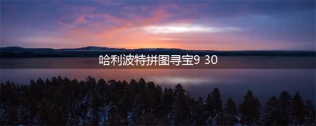 《哈利波特拼图》拼图寻宝第二期9.30在哪里 寻宝9.30碎片在哪(哈利波特拼图寻宝9 30)