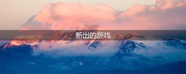 2022新出的好玩的手游排行榜有哪些 新出的手机游戏推荐下载大全(新出的游戏)