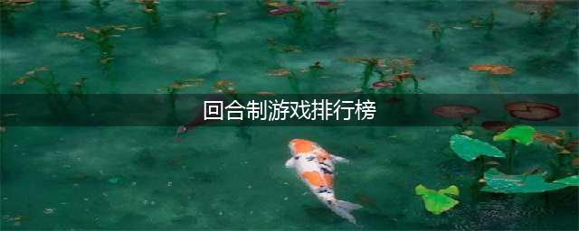 回合游戏排行榜手游前十名2022 好玩的回合制游戏有哪些(回合制游戏排行榜)