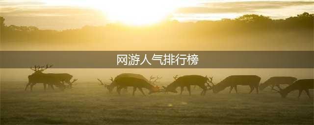 rpg网游排行榜2022前十名 手机rpg网游人气排行榜前十(网游人气排行榜)
