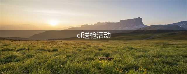 《cf》手游怎么送枪给好友 送枪给好友方法分享(cf送枪活动)
