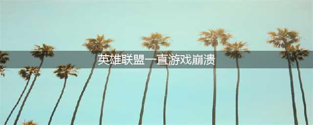 英雄联盟游戏崩溃怎么解决 英雄联盟游戏崩溃解决办法(英雄联盟一直游戏崩溃)