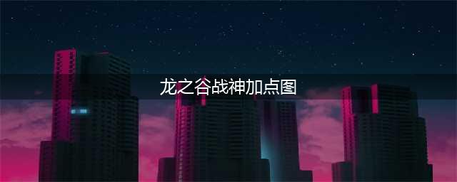《龙之谷2手游》战神怎么加点 战神技能加点方案汇总(龙之谷战神加点图)