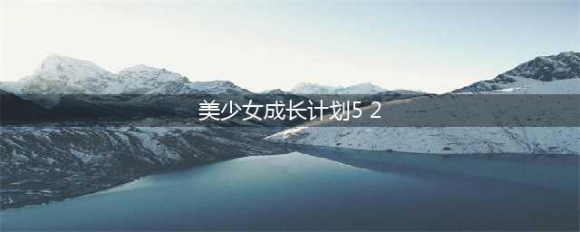 《美少女成长计划5.2》怎么触发事件 触发方法详情讲解(美少女成长计划5 2)