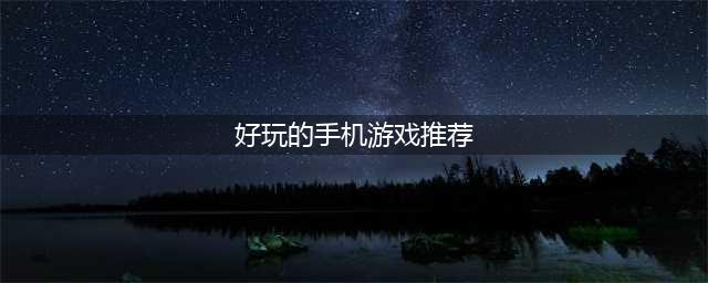 手机游戏排行榜2022前十名最新排名 好玩的手机游戏推荐(好玩的手机游戏推荐)