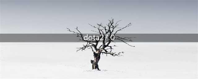 dota27.0英雄改动天赋树介绍 天赋树属性一览(dota27 0)