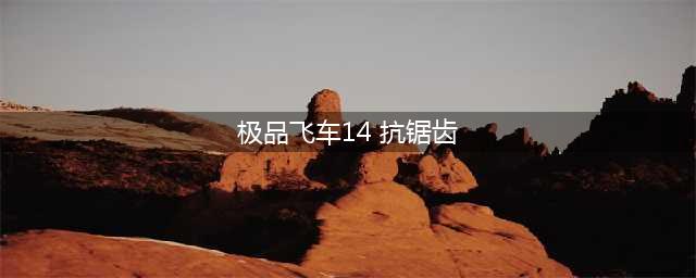 《极品飞车14热力追踪3重制版》抗锯齿怎么样 抗锯齿详细一览(极品飞车14 抗锯齿)