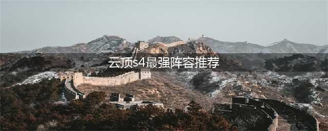 《云顶之弈》s4最强阵容有哪些 s4最强上分阵容搭配推荐(云顶s4最强阵容推荐)