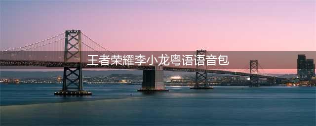 《王者荣耀》李小龙语音包怎么获得 李小龙粤语语音包获得方法(王者荣耀李小龙粤语语音包)