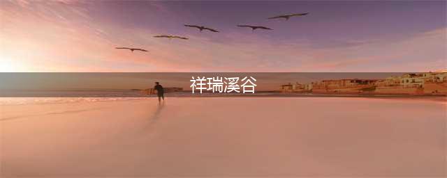 《DNF手游》祥瑞溪谷怎么玩 祥瑞溪谷玩法攻略(祥瑞溪谷)
