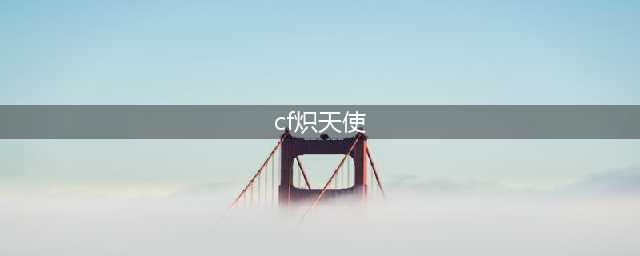 cf炽天使是几防角色 cf炽天使是三防角色吗(cf炽天使)