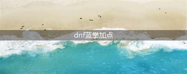 DNF蓝拳圣使110级刷图加点攻略(dnf蓝拳加点)