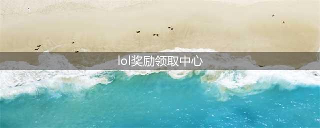 《英雄联盟》领取中心官网2021 lol领取中心地址(lol奖励领取中心)