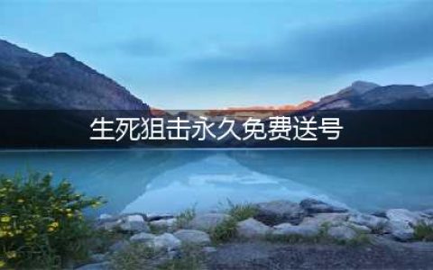 《生死狙击》8月永久免费送号 好号和密码最新土豪号(生死狙击永久免费送号)