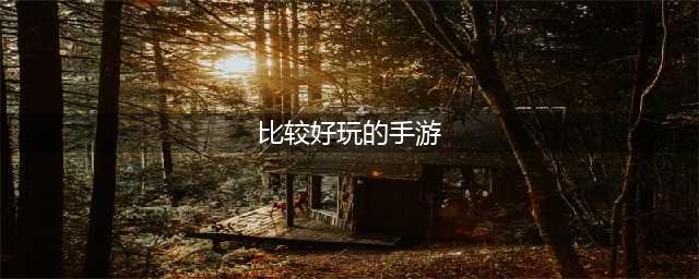 最好玩的手游排行榜2022前十 超好玩的手游推荐(比较好玩的手游)