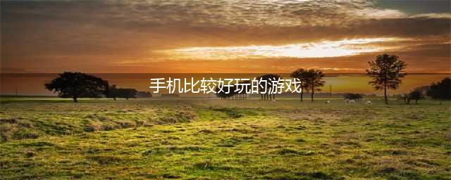 手机好玩的游戏排行榜前十名2022 好玩的手机游戏推荐(手机比较好玩的游戏)