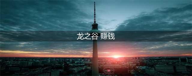《龙之谷2》怎么赚钱 搬砖赚钱方法教学(龙之谷 赚钱)