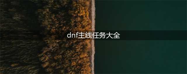 《DNF》主线任务完成卷解析(dnf主线任务大全)