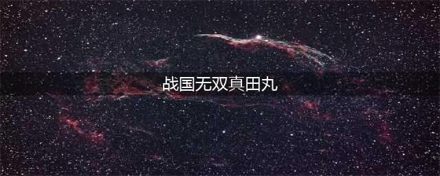 《战国无双真田丸》图文攻略 全章节流程图文攻略(战国无双真田丸)