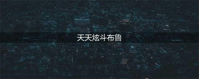 天天炫斗布鲁技能加点搭配进阶攻略(天天炫斗布鲁)