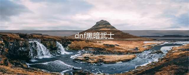 《DNF》黑暗武士110级刷图加点排列(dnf黑暗武士)