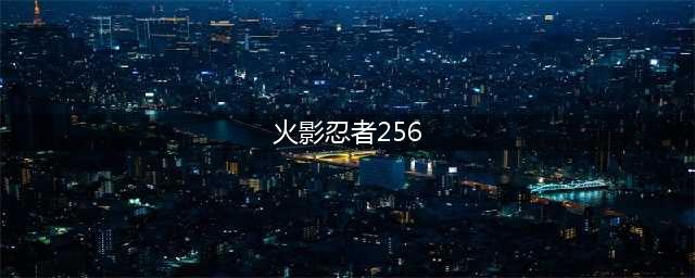 《火影忍者OL》水主忍考256通关攻略(火影忍者256)