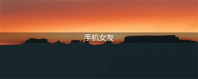 手机女友游戏下载免费大全2022 好玩的女友类游戏下载推荐(手机女友)