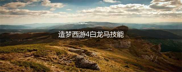 《造梦西游4》小白龙职业属性技能介绍(造梦西游4白龙马技能)