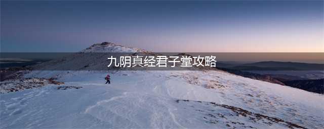 《九阴真经》君子堂镇派武技介绍(九阴真经君子堂攻略)