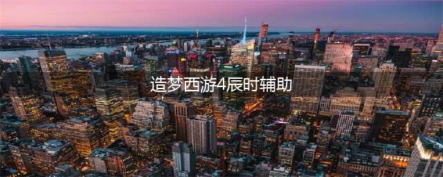 《造梦西游4》辰时辅助最新版2017修改器下载地址(造梦西游4辰时辅助)