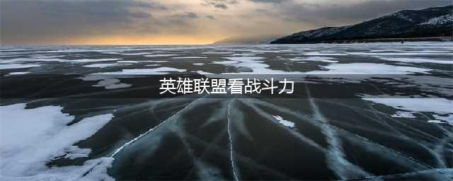 《lol》战绩查询 多种战斗力查询方法(英雄联盟看战斗力)