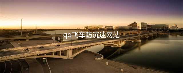 《qq飞车》防沉迷解除方法 怎么解除防沉迷(qq飞车防沉迷网站)