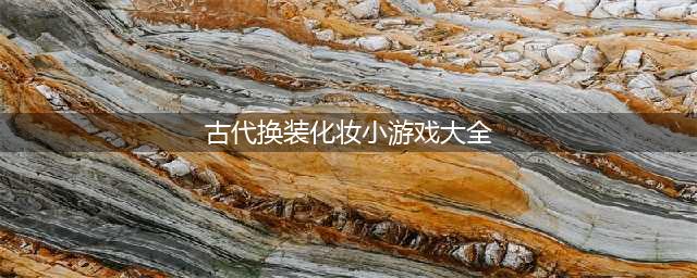 2021古代换装游戏大全免费下载 十大古代换装游戏推荐排行榜(古代换装化妆小游戏大全)