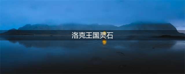 《洛克王国》土火灵石怎么获得 土火灵石获得方法介绍(洛克王国灵石)