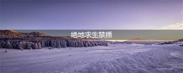 《绝地求生》禁播是真的吗 绝地求生什么时候禁播(绝地求生禁播)