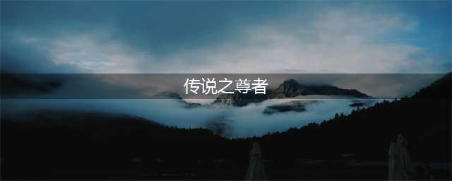 缥缈灵动《天剑传说》之尊者(传说之尊者)