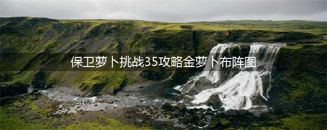 《保卫萝卜3》工厂第35关金萝卜通关攻略(保卫萝卜挑战35攻略金萝卜布阵图)