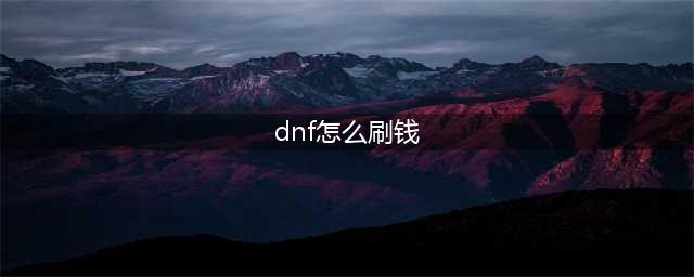 《DNF》新版本怎么速刷金币 获得金币方法详解(dnf怎么刷钱)