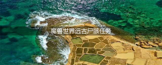 《魔兽世界怀旧服》远古之灵任务怎么做 远古之灵任务攻略(魔兽世界远古尸骸任务)