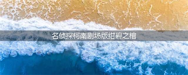 名侦探柯南剧场版11绀碧之棺 剧场版目录介绍(名侦探柯南剧场版绀碧之棺)