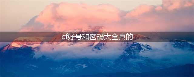 火线精英好号和密码真的大全 火线精英土豪号密码没人玩(cf好号和密码大全真的)
