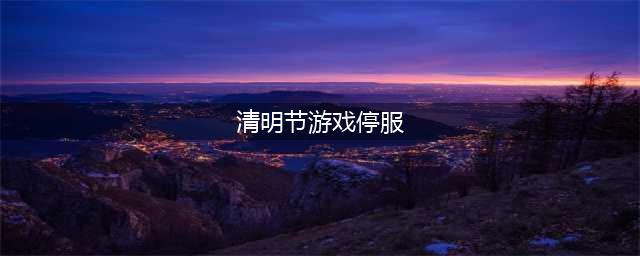 《明日方舟》4月4日停服有补偿吗 清明节停服补偿说明(清明节游戏停服)