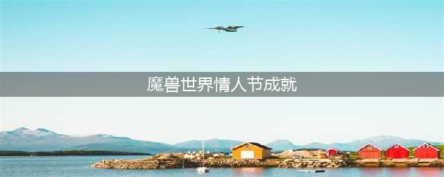 《魔兽世界》我的爱就像火红的玫瑰成就怎么解锁 成就解锁方法介绍(魔兽世界情人节成就)