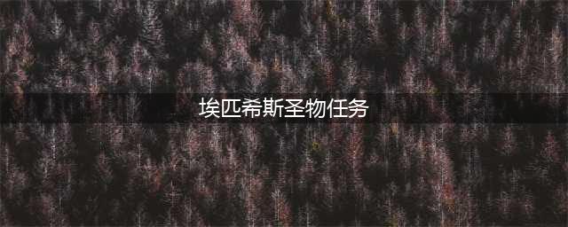 魔兽世界埃匹希斯圣物怎么做？埃匹希斯圣物任务攻略(埃匹希斯圣物任务)