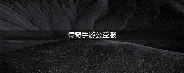 《传奇手游》热门公益服手游排名榜 公益服哪个好(传奇手游公益服)