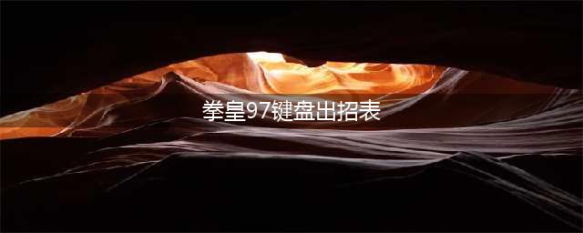 《拳皇97》出招表连招教程等入门全教程(拳皇97键盘出招表)