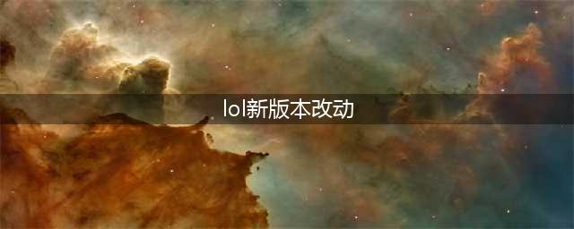 《LOL》新版本改动介绍 新版本改动了什么(lol新版本改动)